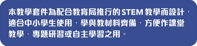 本教學套件為配合教育局推行的STEM教學而設計，適合中小學生使用，學與教材料齊備，方便作課堂教學、專題研習或自主學習之用。